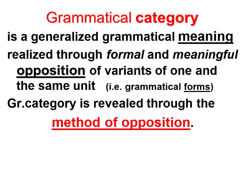 Grammatical category is a generalized grammatical meaning  realized through formal and meaningful opposition